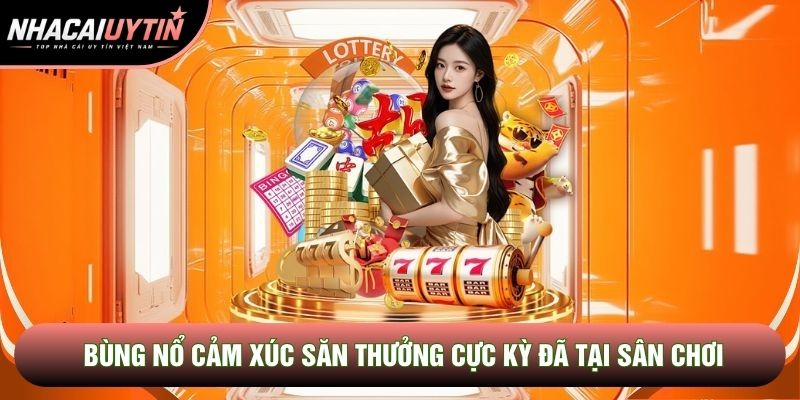 Bùng nổ cảm xúc săn thưởng cực kỳ đã tại sân chơi Bùng nổ cảm xúc săn thưởng cực kỳ đã tại sân chơi